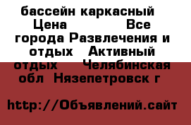 бассейн каркасный › Цена ­ 15 500 - Все города Развлечения и отдых » Активный отдых   . Челябинская обл.,Нязепетровск г.